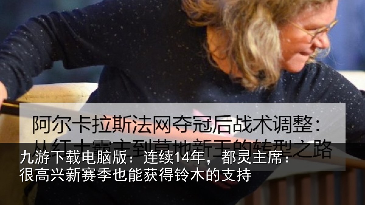 九游下载电脑版：连续14年，都灵主席：很高兴新赛季也能获得铃木的支持