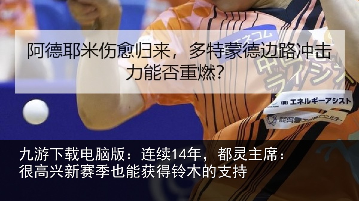九游下载电脑版：连续14年，都灵主席：很高兴新赛季也能获得铃木的支持