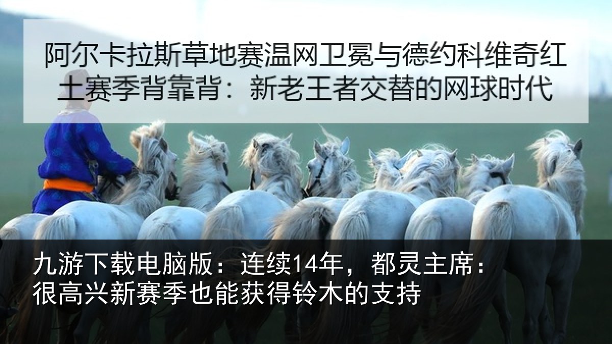 九游下载电脑版：连续14年，都灵主席：很高兴新赛季也能获得铃木的支持