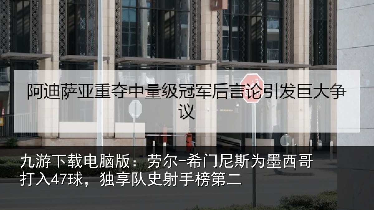 九游下载电脑版：劳尔-希门尼斯为墨西哥打入47球，独享队史射手榜第二