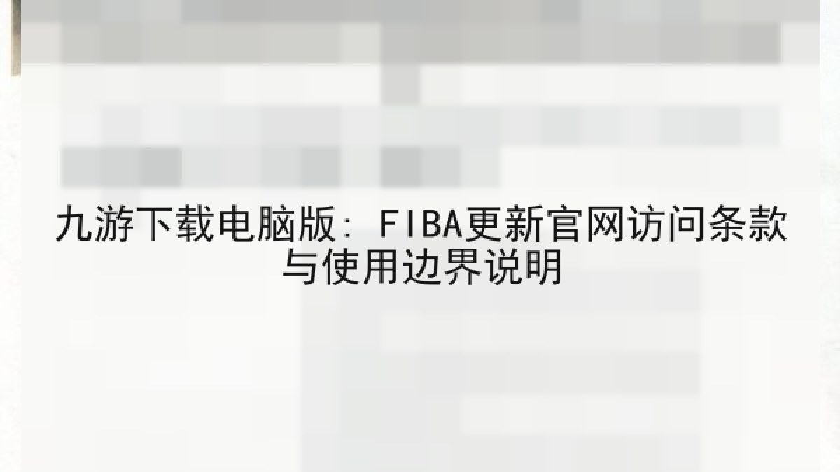九游下载电脑版: FIBA更新官网访问条款与使用边界说明