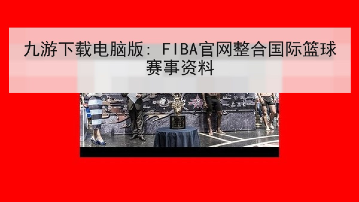 九游下载电脑版: FIBA官网整合国际篮球赛事资料