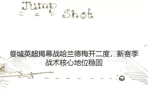 曼城英超揭幕战哈兰德梅开二度，新赛季战术核心地位稳固