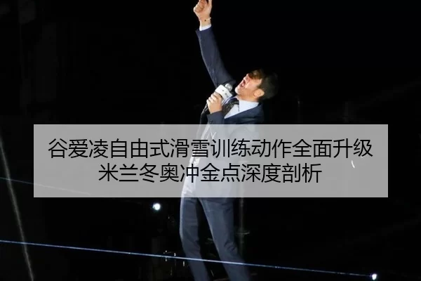谷爱凌自由式滑雪训练动作全面升级 米兰冬奥冲金点深度剖析