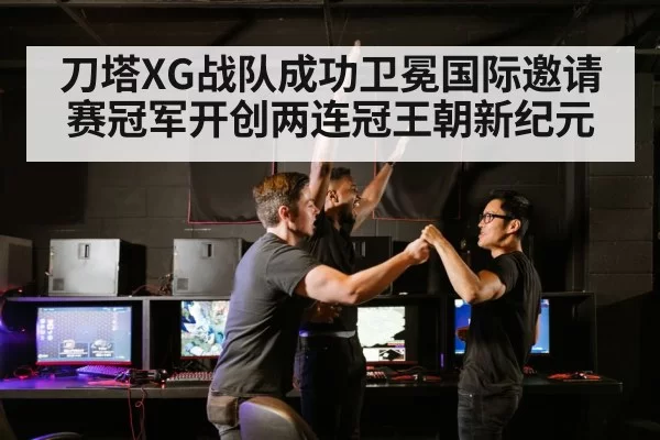 刀塔XG战队成功卫冕国际邀请赛冠军开创两连冠王朝新纪元