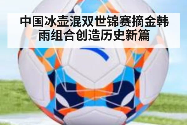 中国冰壶混双世锦赛摘金韩雨组合创造历史新篇