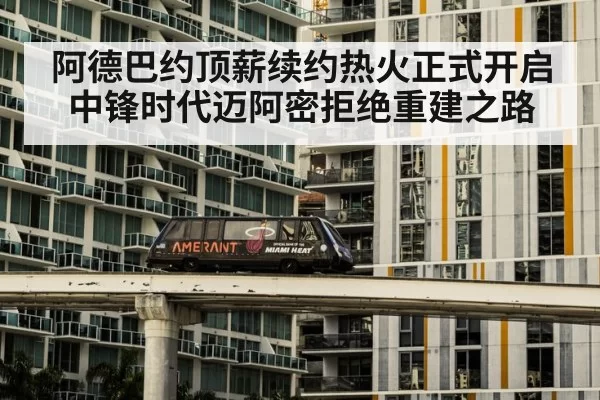 阿德巴约顶薪续约热火正式开启中锋时代迈阿密拒绝重建之路