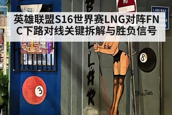 英雄联盟S16世界赛LNG对阵FNC下路对线关键拆解与胜负信号