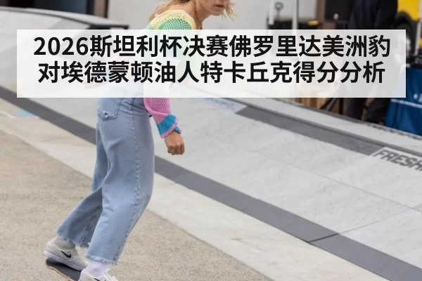 2026斯坦利杯决赛佛罗里达美洲豹对埃德蒙顿油人特卡丘克得分分析